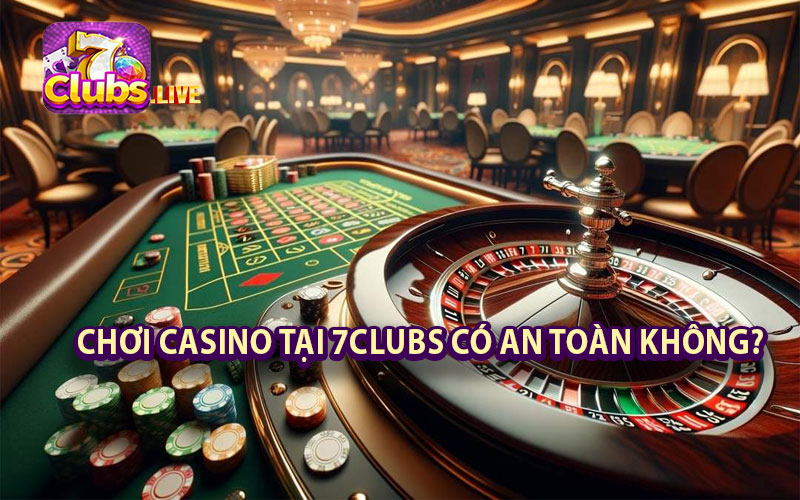 chơi casino tại 7clubs có an toàn không?
